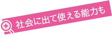 社会に出て使える能力も