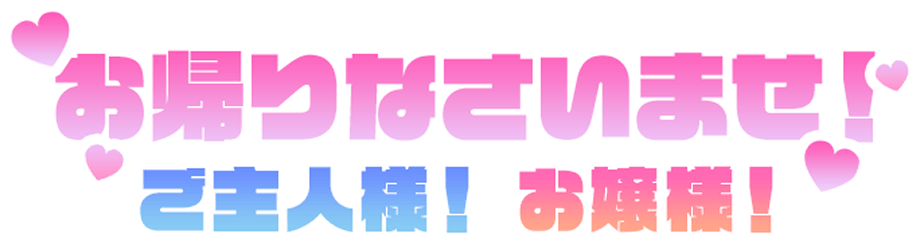お帰りなさいませ！ご主人様！お嬢様！